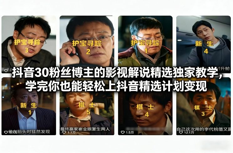 抖音30万粉丝博主的影视解说精选独家教学，学完你也能轻松上抖音精选计划变现-网创百晓生