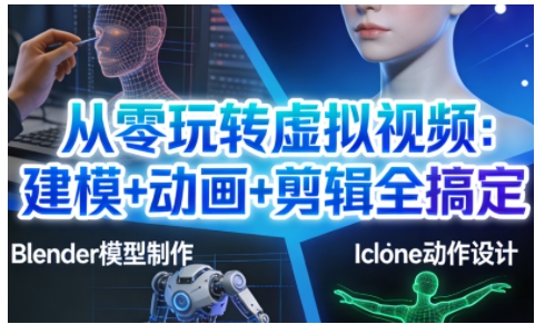 从零玩转虚拟视频：建模+动画+剪辑全搞定，轻松创作出专业级的虚拟视频内容-网创百晓生