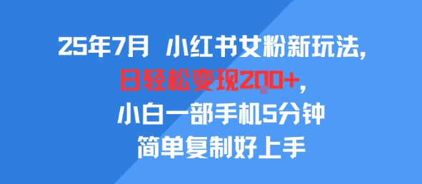 25年7月小红书女粉新玩法，公域转私域变现，日轻松变现2张+，5分钟简单复制好上手-网创百晓生
