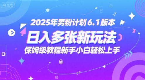 2025年男粉计划6.1版本，日入多张新玩法，保姆级教程新手小白轻松上手，适合宝妈学生兼职，副业首选-网创百晓生