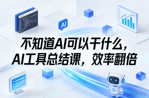 不知道AI可以干什么，AI工具总结课，效率翻倍-网创百晓生