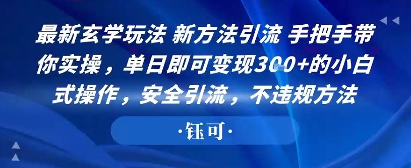 最新玄学玩法新方法引流手把手带你实操，单日即可变现3张+的小白式操作，安全引流，不违规方法-网创百晓生