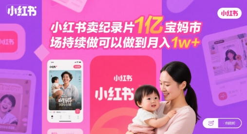小红书卖纪录片1亿宝妈市场持续做可以做到月入1w+-网创百晓生