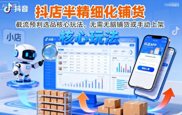 抖店半精细化铺货，截流预判选品核心玩法，无需无脑铺货或手动上架（更新9月）-网创百晓生