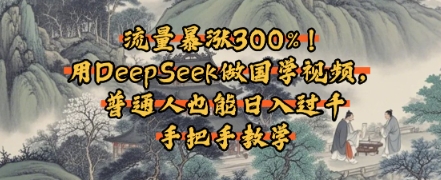 流量暴涨300%！用DeepSeek做国学视频，普通人也能日入过k-网创百晓生