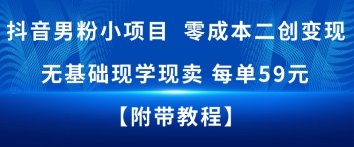 抖音男粉小项目，零成本二创变现，无基础现学现卖，每单59米-网创百晓生