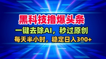 黑科技撸爆头条，一键去除AI，秒过原创，每天半小时，稳定日入3张+【揭秘】-网创百晓生