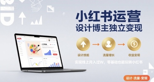 小红书运营设计博主独立变现，实现线上月入过W，零基础也能玩转小红书-网创百晓生