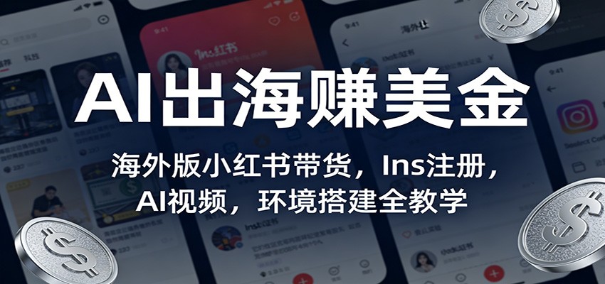 AI出海赚美金：海外版小红书带货，Ins注册，AI视频，环境搭建全教学-网创百晓生