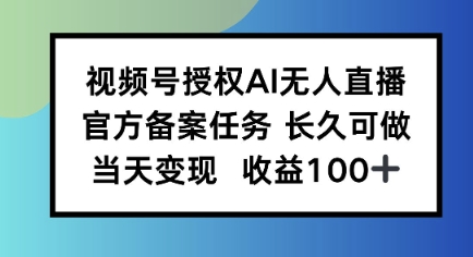 视频号授权AI无人挂播任务，长久稳定 官方备案任务，当天上手日入100+-网创百晓生