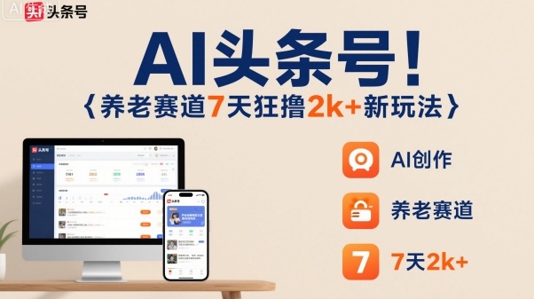 AI头条号，7天狂撸2k+，做养老赛道，新风口新玩法-网创百晓生