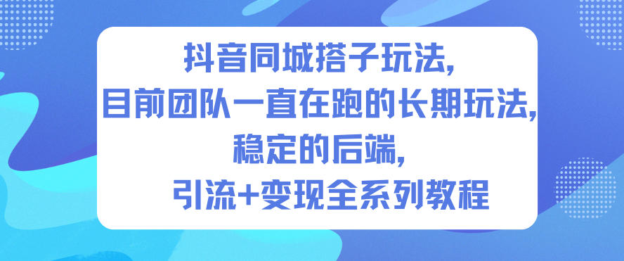 抖音同城搭子玩法，目前团队一直在跑的长期玩法，稳定的后端，引流+变现全系列教程-网创百晓生