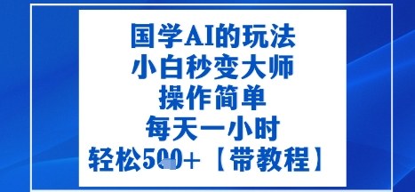 国学AI的玩法，小白秒变大师，操作简单，每天一小时，轻松5张+【附带教程】-网创百晓生