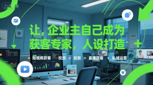 让企业主自己成为获客专家，人设打造+短视频获客+投放+直播获客+私域运营-网创百晓生