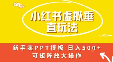 小红书卖PPT模板日入5张+，全新虚拟项目垂直玩法，可矩阵放大盈利-网创百晓生