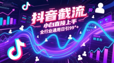 抖音截流，小白直接上手，全行业通用日引99+精准粉【揭秘】-网创百晓生