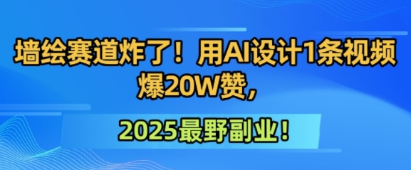 墙绘赛道炸了！用AI设计1条视频爆20W赞，2025最野副业！-网创百晓生