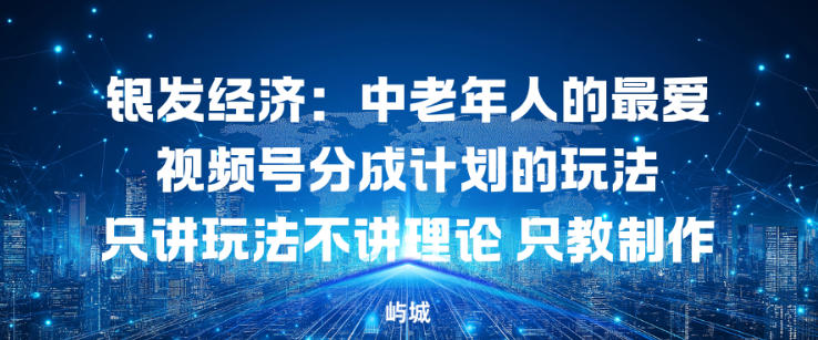 银发经济：中老年人的最爱视频号分成计划的玩法只讲玩法不讲理论，只教制作-网创百晓生