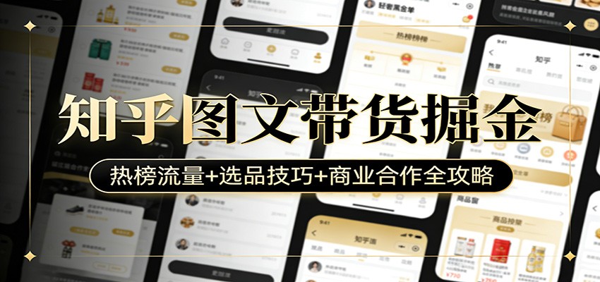 知乎图文带货掘金：热榜流量+选品技巧+商业合作全攻略-网创百晓生