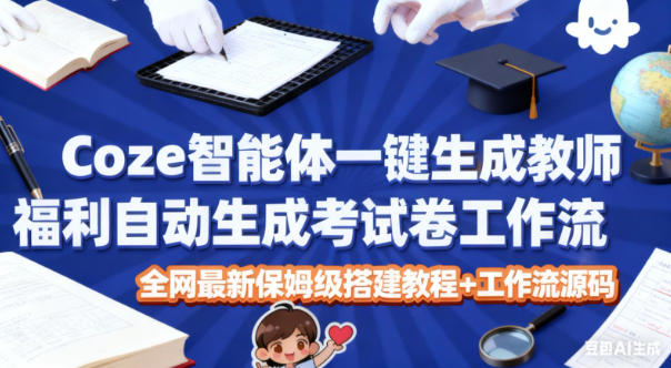 Coze智能体一键生成教师福利自动生成考试试卷工作流，全网最新保姆级搭建教程+工作流源码-网创百晓生