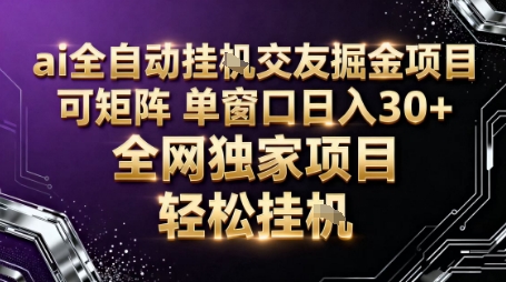 AI全自动聊天交友掘金项目，批量可矩阵，单窗口收益轻松30+【揭秘】-网创百晓生