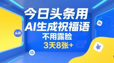 今日头条用AI生成祝福语，不用拍摄，不用露脸，3天8张+-网创百晓生