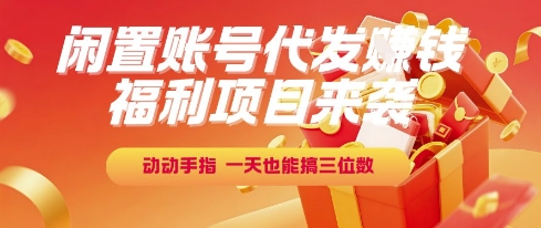 福利项目来袭，闲置账号代发挣钱，动动手指，一天也能搞三位数【揭秘】-网创百晓生