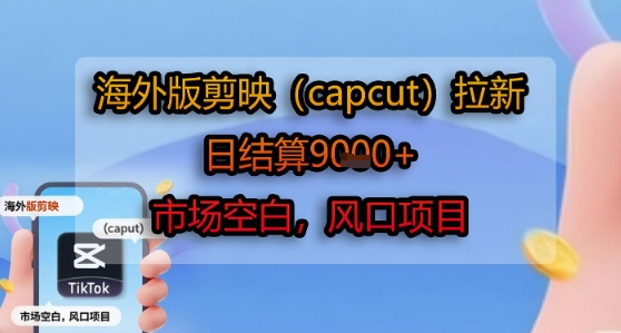 海外版剪映(capcut)拉新，日结算1k+，市场空白，风口项目-网创百晓生