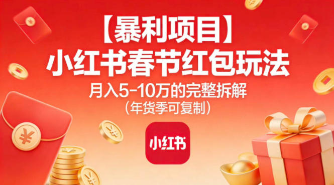 【暴利项目】小红书春节红包玩法月入5W的完整拆解（年货季可复制）-网创百晓生