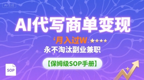 AI代写商单变现，月入过W，永不淘汰副业兼职【保姆级SOP手册】-网创百晓生