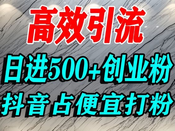 怎么打创业粉？抖音利用占便宜心理引流创业粉，单人日引500+精准流量-网创百晓生