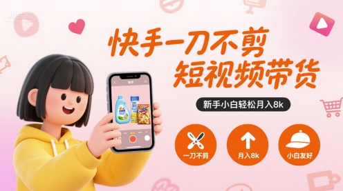 快手一刀不剪短视频带货，新手小白轻松月入8k-网创百晓生