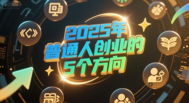 付费文章：2025年普通人创业的5个方向-网创百晓生