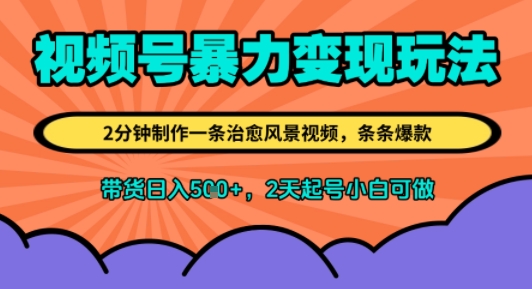 视频号暴力变现玩法，2分钟制作一条治愈风景视频，条条爆款，挂橱窗带货日入5张+，2天起号小白可做-网创百晓生