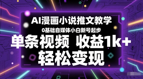 AI漫画小说推文教学，0基础自媒体小白新号起步，单条视频收益1k+，轻松变现-网创百晓生