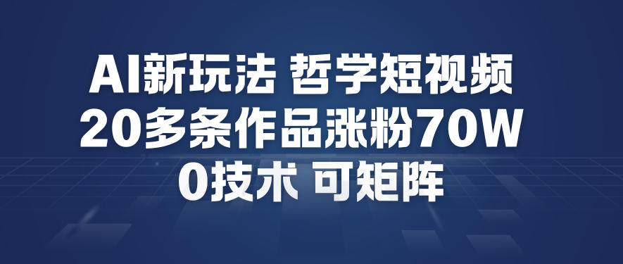AI新玩法哲学短视频制作教学，20多条作品涨粉70W，0成本赛道，可矩阵-网创百晓生