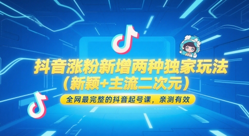 抖音涨粉新增两种独家玩法（新颖+主流二次元），全网最完整的抖音起号课，亲测有效-网创百晓生