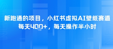新跑通的项目，小红书虚拟AI壁纸赛道，每天4张+，每天操作半小时-网创百晓生