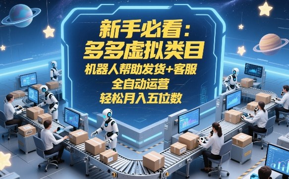 新手必看：多多虚拟类目，机器人帮助发货+客服，全自动运营，轻松月入五位数【揭秘】-网创百晓生