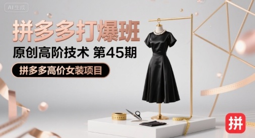 拼多多打爆班原创高阶技术第45期，拼多多高价女装项目-网创百晓生