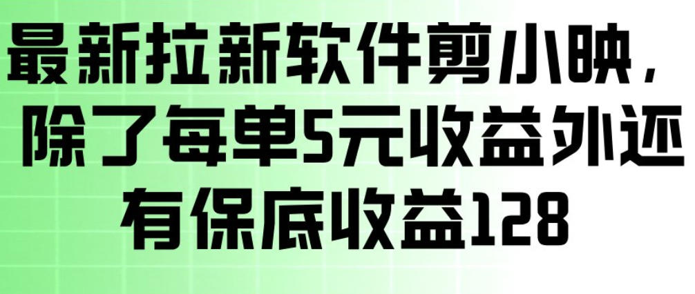 最新拉新软件剪小映，除了每单5米收益外还有保底收益128，一部手机轻松賺钱-网创百晓生