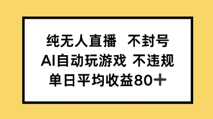 纯无人直播不封号，AI自动玩游戏，单日平均收益80+-网创百晓生