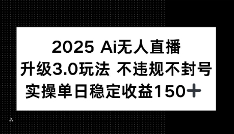 2025AI无人直播升级3.0玩法，不违规 不封号，单日稳定收益150+-网创百晓生