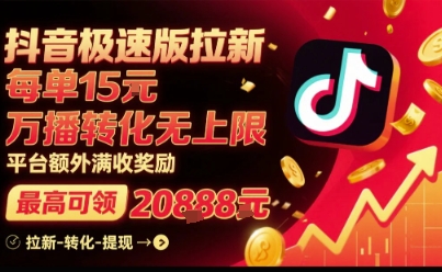 抖音极速版拉新，平台扶持力度大，每单15米，万播转化无上限，平台额外满收奖励-网创百晓生