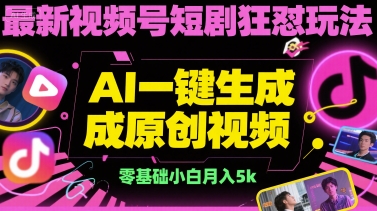 最新视频号短剧狂怼玩法，AI一键生成原创视频， 零基础小白月入5k-网创百晓生