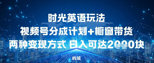 视频号时光英语玩法，分成计划+橱窗带货两种变现方式，日入多张-网创百晓生