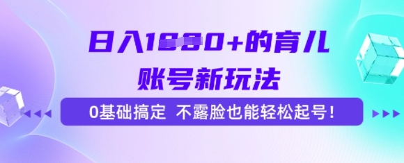 日入多张的育儿账号新玩法，0基础搞定，不露脸也能轻松起号-网创百晓生