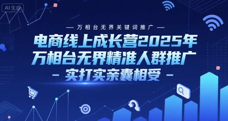 电商线上成长营2025年，万相台无界关键词推广-万相台无界精准人群推广-实打实亲囊相受-网创百晓生