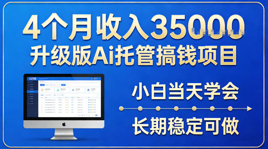 4个月收入3.5w升级版Ai托管搞钱项目，小白当天学会，长期稳定可做【揭秘】-网创百晓生