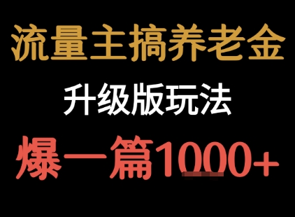 流量主之养老金升级版玩法 爆一篇收益1k+-网创百晓生